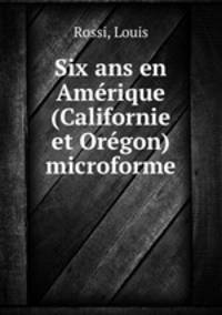 Six ans en Amerique (Californie et Oregon) microforme