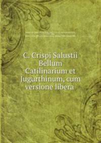 C. Crispi Salustii Bellum Catilinarium et Jugurthinum, cum versione libera .