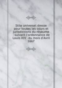 Stile universel dresse pour toutes les cours et jurisdictions du royaume : suivant l