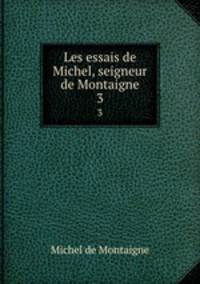Les essais de Michel, seigneur de Montaigne. 3