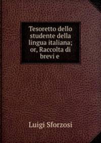 Tesoretto dello studente della lingua italiana; or, Raccolta di brevi e .