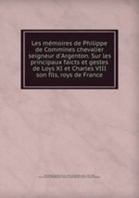 Les memoires de Philippe de Commines chevalier seigneur d