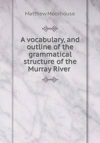 A vocabulary, and outline of the grammatical structure of the Murray River .