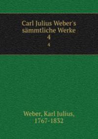 Carl Julius Weber`s smmtliche Werke. 4