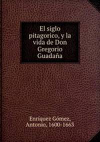 El siglo pitagorico, y la vida de Don Gregorio Guadana