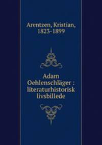 Adam Oehlenschlager : literaturhistorisk livsbillede