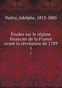 Etudes sur le regime financier de la France avant la revolution de 1789