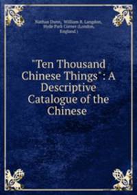 "Ten Thousand Chinese Things": A Descriptive Catalogue of the Chinese .