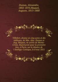 Villefort, drame en cinq actes et dix tableaux, de Mm. Alex. Dumas et Aug. Maquet, 4e soiree de Monte-Cristo. Represente pour la premiere fois, a Paris, sur le theatre de l