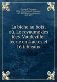 La biche au bois; ou, Le royaume des fees. Vaudeville-feerie en 4 actes et 16 tableaux