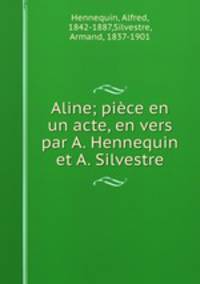 Aline; piece en un acte, en vers par A. Hennequin et A. Silvestre