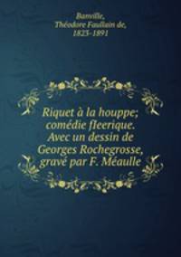 Riquet a la houppe; comedie fIeerique. Avec un dessin de Georges Rochegrosse, grave par F. Meaulle