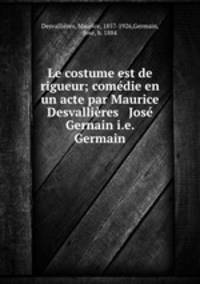 Le costume est de rigueur; comedie en un acte par Maurice Desvallieres & Jose Gernain i.e. Germain