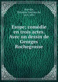Esope; comedie en trois actes. Avec un dessin de Georges Rochegrosse