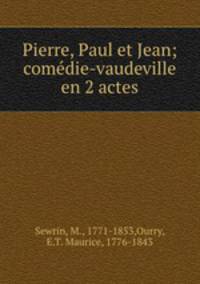 Pierre, Paul et Jean; comedie-vaudeville en 2 actes