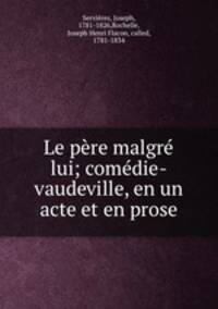 Le pere malgre lui; comedie-vaudeville, en un acte et en prose