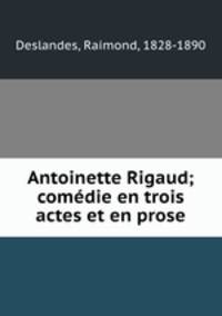 Antoinette Rigaud; comedie en trois actes et en prose