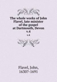 The whole works of John Flavel, late minister of the gospel at Dartmouth, Devon. v.4