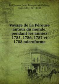 Voyage de La Perouse autour du monde, pendant les anness 1785, 1786, 1787 et 1788 microforme