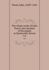 The whole works of John Flavel, late minister of the gospel at Dartmouth, Devon. v.6
