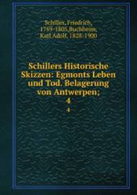 Schillers Historische Skizzen: Egmonts Leben und Tod. Belagerung von Antwerpen;. 4