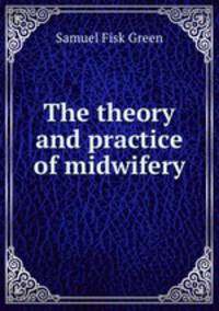 The theory and practice of midwifery