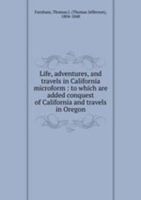 Life, adventures, and travels in California microform : to which are added conquest of California and travels in Oregon