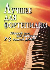 Лучшее для фортепиано. Сборник пьес для учащихся 2-3 классов ДМШ. Учебно-методическое пособие - 2 изд.