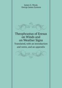 Theophrastus of Eresus on Winds and on Weather Signs. Translated, with an introduction and notes, and an appendix