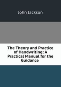 The Theory and Practice of Handwriting: A Practical Manual for the Guidance .