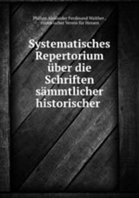 Systematisches Repertorium uber die Schriften sammtlicher historischer .