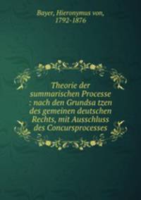 Theorie der summarischen Processe : nach den Grundsa?tzen des gemeinen deutschen Rechts, mit Ausschluss des Concursprocesses