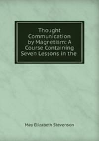 Thought Communication by Magnetism: A Course Containing Seven Lessons in the .