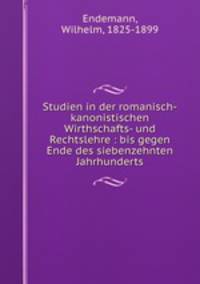 Studien in der romanisch-kanonistischen Wirthschafts- und Rechtslehre : bis gegen Ende des siebenzehnten Jahrhunderts