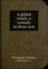 A gilded youth; a comedy in three acts