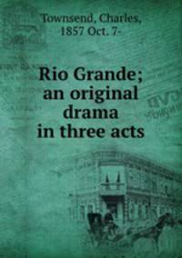 Rio Grande; an original drama in three acts