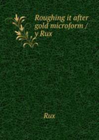 Roughing it after gold microform / y Rux