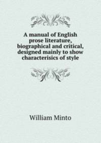 A manual of English prose literature, biographical and critical, designed mainly to show characterisics of style