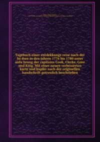Tagebuch einer entdekkungs reise nach der Su?dsee in den jahren 1776 bis 1780 unter anfu?hrung der capitains Cook, Clerke, Gore und King. Mit einer neuen verbesserten karte und kupfer nach der originellen handschrift getreulich beschrieben