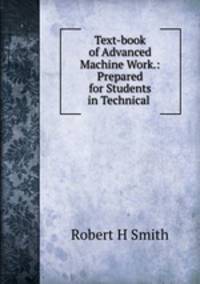 Text-book of Advanced Machine Work.: Prepared for Students in Technical .