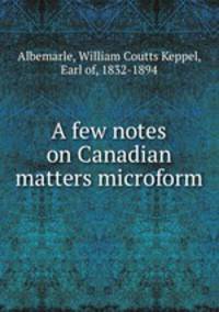 A few notes on Canadian matters microform
