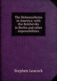The Hohenzollerns in America; with the Bolsheviks in Berlin and other impossibilities