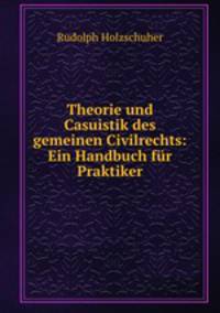 Theorie und Casuistik des gemeinen Civilrechts: Ein Handbuch fur Praktiker