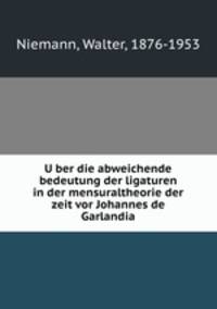 Uber die abweichende bedeutung der ligaturen in der mensuraltheorie der zeit vor Johannes de Garlandia
