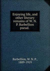 Enjoying life, and other literary remains of W. N. P. Barbellion pseud.