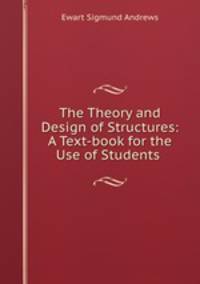 The Theory and Design of Structures: A Text-book for the Use of Students .