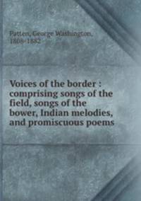 Voices of the border : comprising songs of the field, songs of the bower, Indian melodies, and promiscuous poems