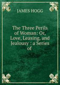 The Three Perils of Woman: Or, Love, Leasing, and Jealousy : a Series of .