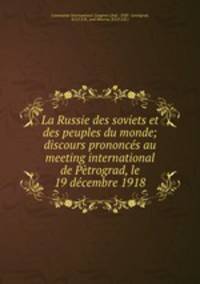 La Russie des soviets et des peuples du monde; discours prononces au meeting international de Petrograd, le 19 decembre 1918