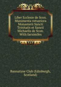 Liber Ecclesie de Scon. Munimenta vetustiora Monasterii Sancti Trinitatis et Sancti Michaelis de Scon. With facsimiles.
